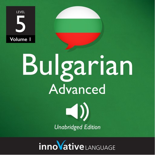 Learn Bulgarian - Level 5: Advanced Bulgarian, Volume 1, Innovative Language Learning