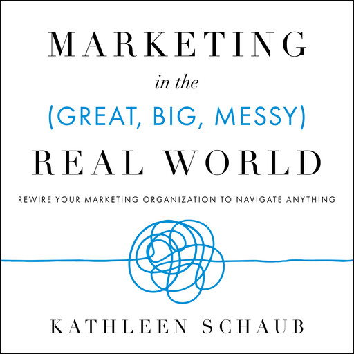 Marketing in the (Great, Big, Messy) Real World, Kathleen Schaub