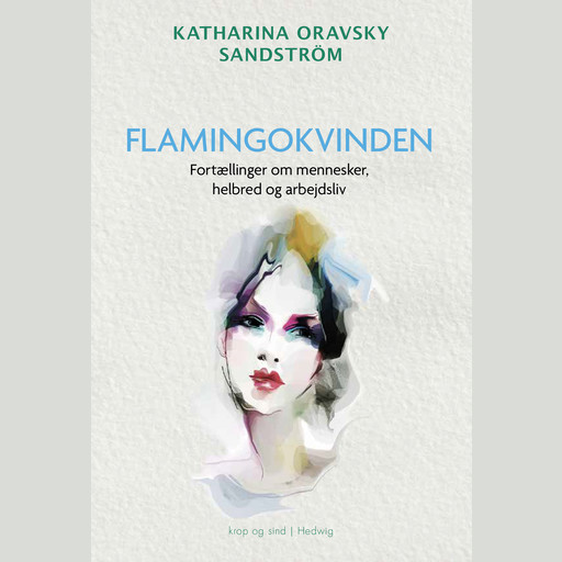 FLAMINGOKVINDEN - Fortællinger om mennesker, helbred og arbejdsliv, Katharina Oravsky Sandström