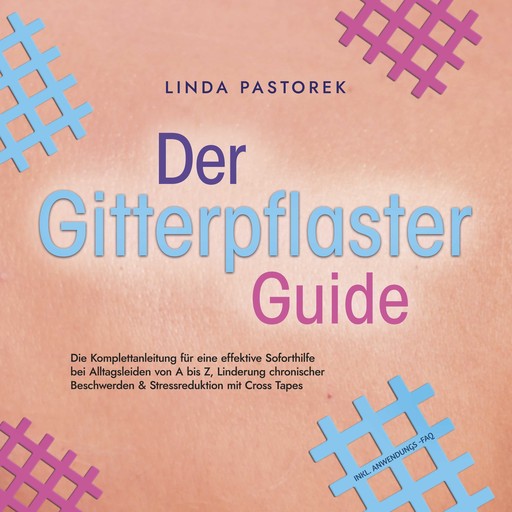 Der Gitterpflaster Guide: Die Komplettanleitung für eine effektive Soforthilfe bei Alltagsleiden von A bis Z, Linderung chronischer Beschwerden & Stressreduktion mit Cross Tapes - inkl. Anwendungs-FAQ, Linda Pastorek