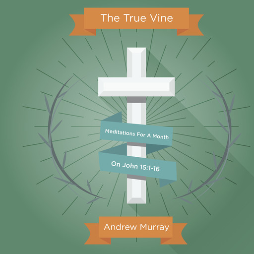 The True Vine: Meditations For A Month On John 15:1-16, Andrew Murray
