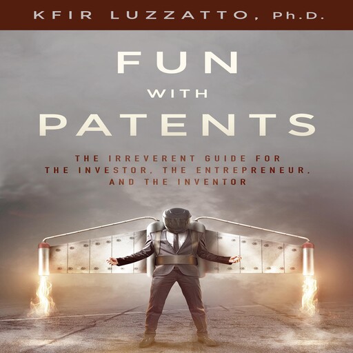 Fun with Patents: The Irreverent Guide for the Investor, the Entrepreneur, and the Inventor, Kfir Luzzatto