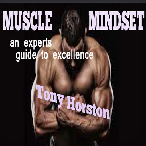 Muscle Mindset - An Expert's Guide to Excellence, Tony Horston