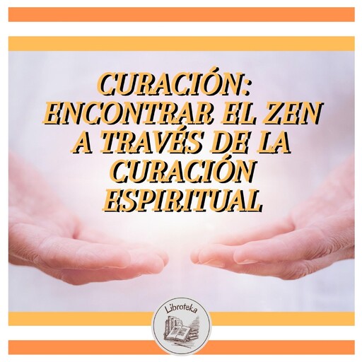 CURACIÓN: ENCONTRAR EL ZEN A TRAVÉS DE LA CURACIÓN ESPIRITUAL, LIBROTEKA