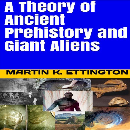 A Theory of Ancient Prehistory and Giant Aliens, Martin K. Ettington