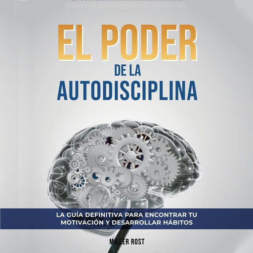 El Poder de la Autodisciplina. La Guía Definitiva para Encontrar tu Motivación y Desarrollar Hábitos: Descubre Cómo Alcanzar el Éxito en Todas las Áreas de tu Vida a través de la Autodisciplina, Miller Rost