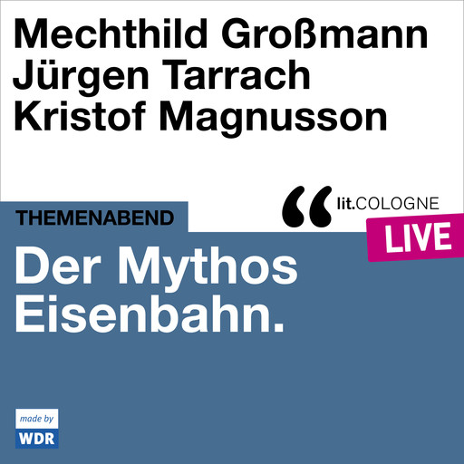 Der Mythos Eisenbahn - lit.COLOGNE live (Ungekürzt), Jürgen Tarrach, Mechthild Grossmann, Kristof Magnusson