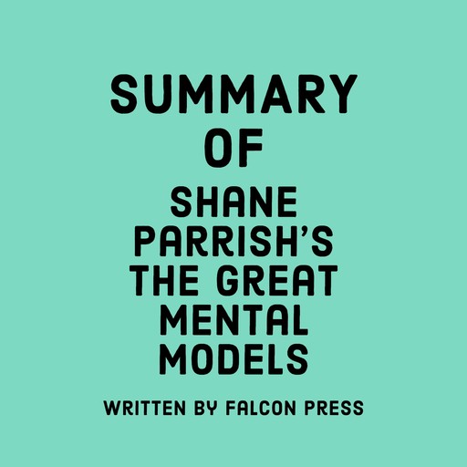 Summary of Shane Parrish’s The Great Mental Models, Falcon Press