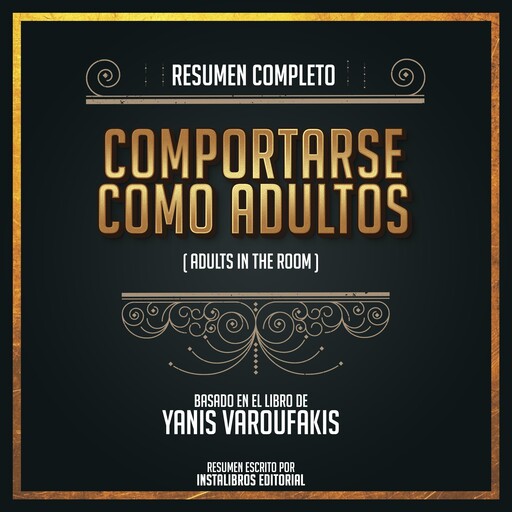 Resumen Completo: Comportarse Como Adultos ( Adults In The Rooms) - Basado En El Libro de Yanis Varoufakis, Instalibros Editorial