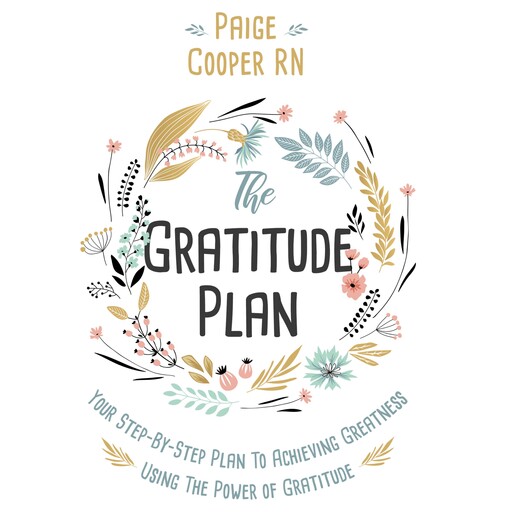 The Gratitude Plan: Your Step By Step Plan To Achieving Greatness Using The Power Of Gratitude, Paige Cooper RN