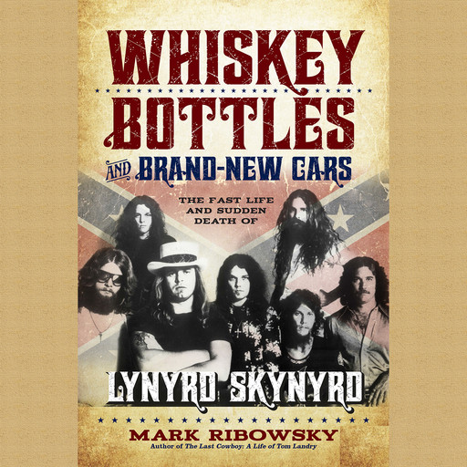 Whiskey Bottles and Brand New Cars: The Fast Life and Sudden Death of Lynyrd Skynyrd, Mark Ribowsky