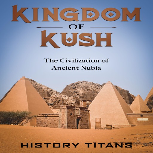Kingdom of Kush: The Civilization of Ancient Nubia, History Titans