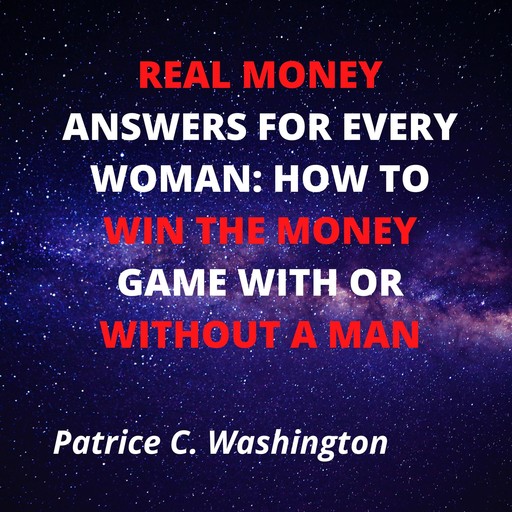Real Money Answers for Every Woman: How to Win the Money Game With or Without A Man, Patrice C. Washington
