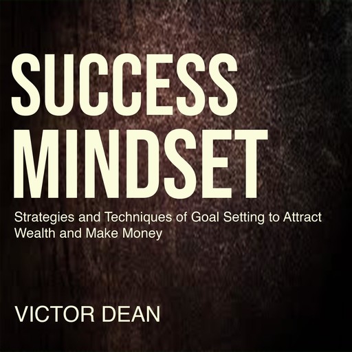 Success Mindset: Strategies and Techniques of Goal Setting to Attract Wealth and Make Money, Victor Dean