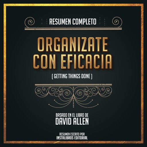 Resumen Completo: Organizate Con Eficacia (Getting Things Done) - Basado En El Libro De David Allen, Instalibros Editorial