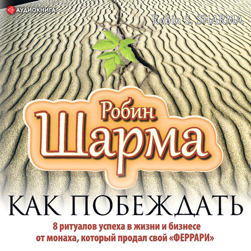 Как побеждать. 8 ритуалов успеха в жизни и бизнесе от монаха, который продал свой "феррари", Робин Шарма