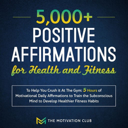 5,000+ Positive Affirmations for Health and Fitness to Help You Crush it At The Gym 5 Hours of Motivational Daily Affirmations to Train the Subconscious Mind to Develop Healthier Fitness Habits, The Motivation Club