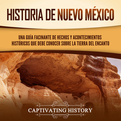 Historia de Nuevo México: Una guía facinante de hechos y acontecimientos históricos que debe conocer sobre la Tierra del Encanto, Captivating History