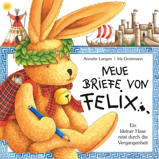 Neue Briefe von Felix (Ein kleiner Hase reist durch die Vergangenheit), Iris Gruttmann, Annette Langen