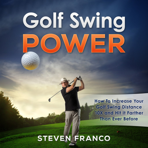 Golf Swing Power: How to Increase Your Golf Swing Distance 10X and Hit it Farther than Ever Before (Golf Mental Game, Golf Psychology & Golf Instruction, Golf Swing Techniques), Steven Franco
