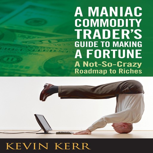 A Maniac Commodity Trader's Guide to Making a Fortune, Kevin Kerr, Agora Financial