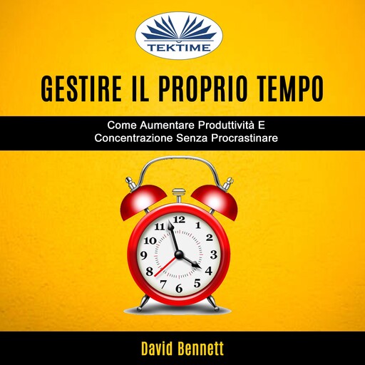 Gestire Il Proprio Tempo: Come Aumentare Produttività E Concentrazione Senza Procrastinare, David Bennett