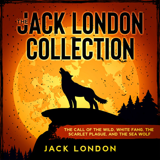 The Jack London Collection: The Call of the Wild, White Fang, The Scarlet Plague, and The Sea Wolf, Jack London