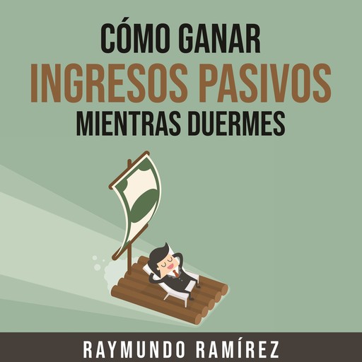 CÓMO GANAR INGRESOS PASIVOS MIENTRAS DUERMES, Raymundo Ramírez