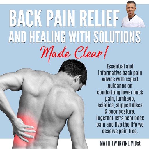 Back Pain Relief And Healing With Solutions Made Clear!, Matthew Irvine