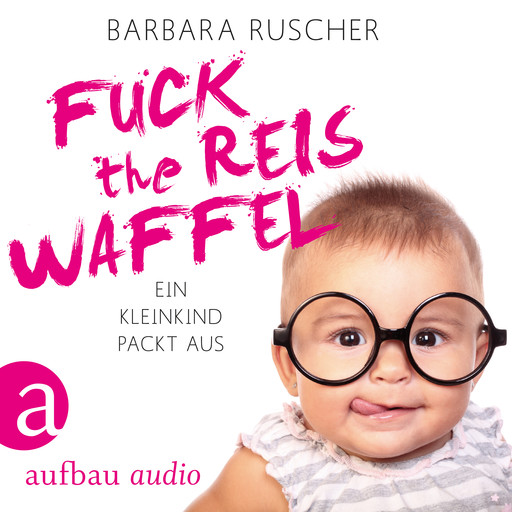 Fuck the Reiswaffel - Ein Kleinkind packt aus (Gekürzt), Barbara Ruscher