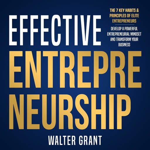 Effective Entrepreneurship: The 7 Key Habits & Principles of Elite Entrepreneurs, Walter Grant