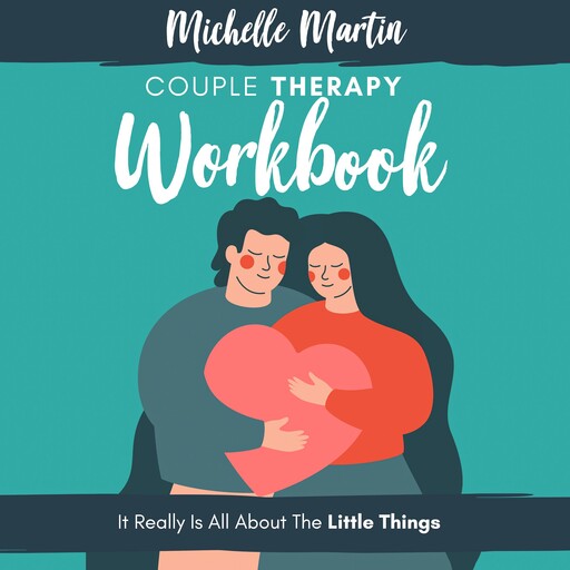 Couple Therapy Workbook: It Really Is All About the Little Things, Michelle Martin