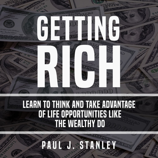 Getting Rich: Learn To Think And Take Advantage of Life Opportunities Like The Wealthy Do, Paul Stanley