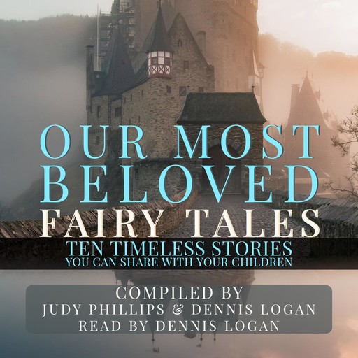 Our Most Beloved Fairy Tales - 10 Timeless Stories You Can Share With Your Children, Dennis Logan, Judy Phillips