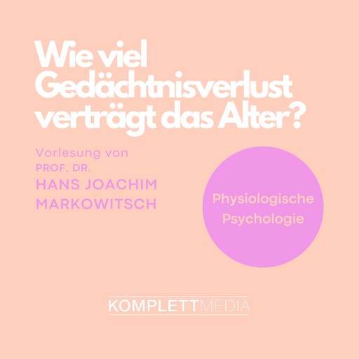 Physiologische Psychologie: Wie viel Gedächtnisverlust verträgt das Alter?, Hans Joachim Markowitsch