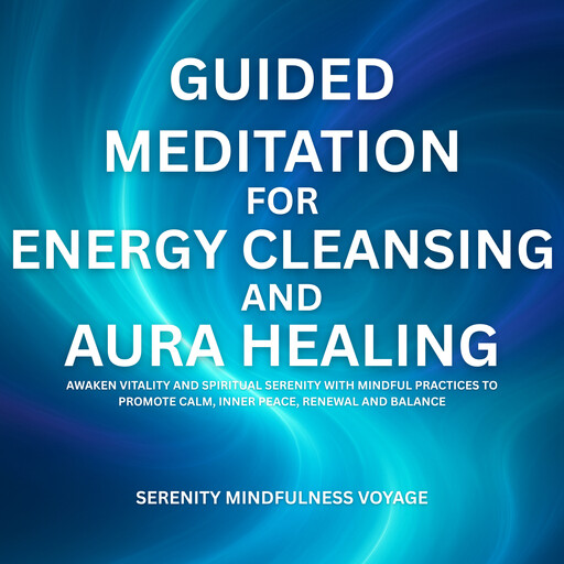 Guided Meditation For Energy Cleansing And Aura Healing, Serenity Mindfulness Voyage