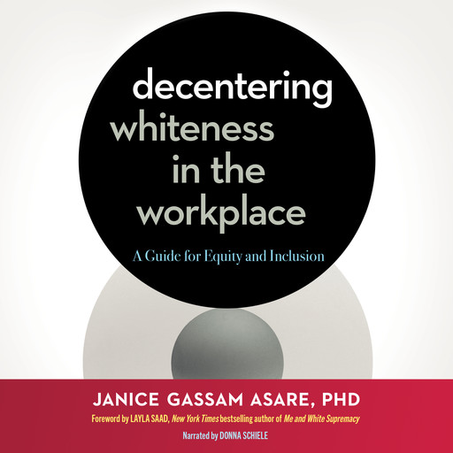 Decentering Whiteness in the Workplace, Janice Gassam Asare, Layla Saad