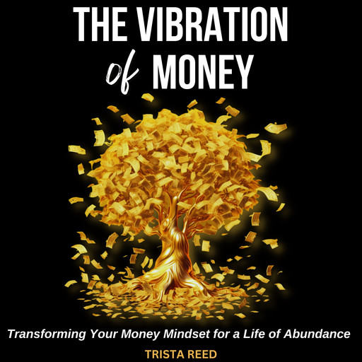 The Vibration of Money: Transforming Your Money Mindset for a Life of Abundance, Trista Reed