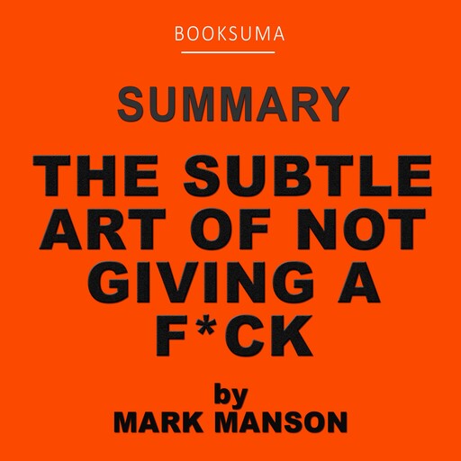 Summary of The Subtle Art of Not Giving a F*** by Mark Manson, BookSuma Publishing
