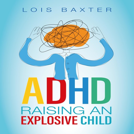 ADHD Raising an Explosive Child, Lois Baxter