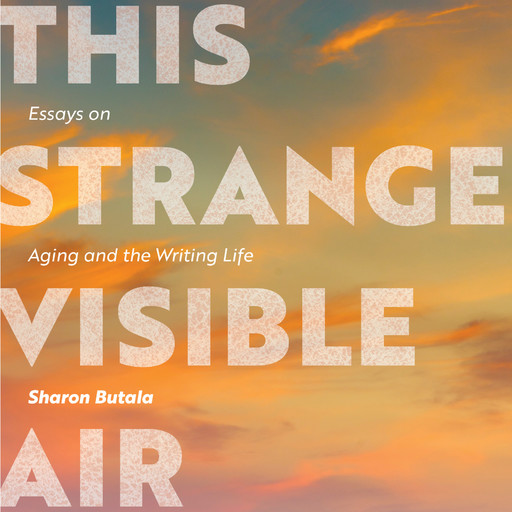 This Strange Visible Air - Essays on Aging and the Writing Life (Unabridged), Sharon Butala