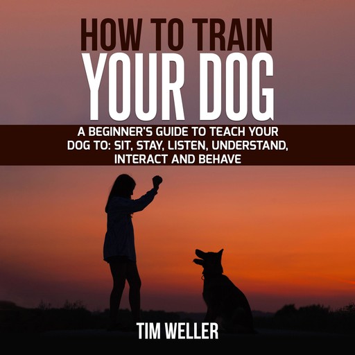 HOW TO TRAIN YOUR DOG, Tim Weller