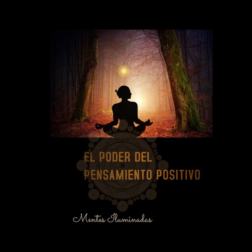 EL PODER DEL PENSAMIENTO POSITIVO La importancia de cuidar nuestro templo mental., Mentes Iluminadas