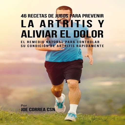 46 Recetas de Jugos para Prevenir la Artritis y Aliviar el Dolor, Joe Correa