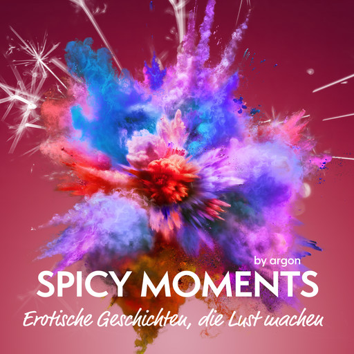 Spicy Moments - Erotische Geschichten, die Lust machen - spicy moments (Ungekürzte Lesung), spicy moments by argon