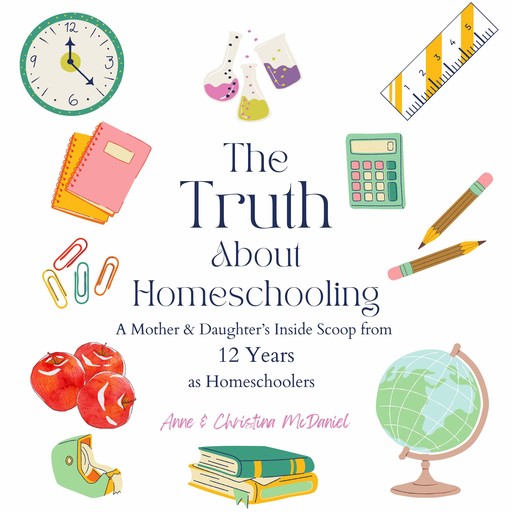 The Truth about Homeschooling, Anne McDaniel, Christina McDaniel