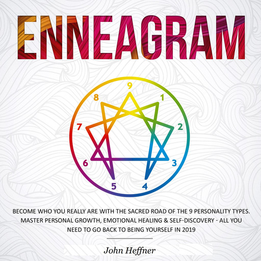 Enneagram: Become Who You Really Are with the Sacred Road of the 9 Personality Types. Master Personal Growth, Emotional Healing & Self-Discovery - All You Need to Go Back to Being Yourself in 2019, John Heffner