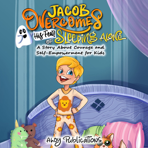 Jacob Overcomes His Fear of Sleeping Alone: A Story About Courage and Self-Empowerment for Kids, Ahoy Publications