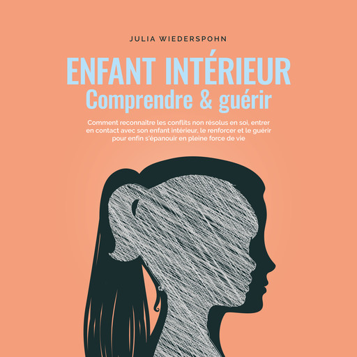 Enfant intérieur - comprendre & guérir: Comment reconnaître les conflits non résolus en soi, entrer en contact avec son enfant intérieur, le renforcer et le guérir pour enfin s'épanouir en pleine force de vie, Julia Wiederspohn