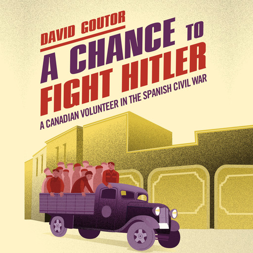 A Chance to Fight Hitler - A Canadian Volunteer in the Spanish Civil War (Unabridged), David Goutor
